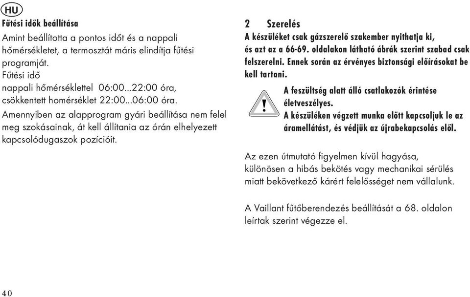 Szerelés A készüléket csak gázszerelő szakember nyithatja ki, és azt az a -. oldalakon látható ábrák szerint szabad csak felszerelni. Ennek során az érvényes biztonsági előírásokat be kell tartani.