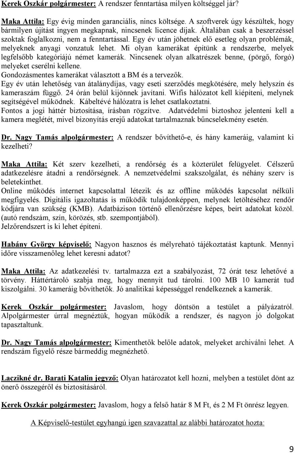 Egy év után jöhetnek elő esetleg olyan problémák, melyeknek anyagi vonzatuk lehet. Mi olyan kamerákat építünk a rendszerbe, melyek legfelsőbb kategóriájú német kamerák.