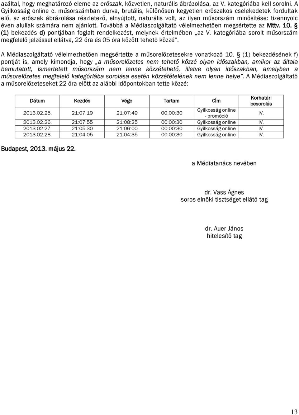 aluliak számára nem ajánlott. Továbbá a Médiaszolgáltató vélelmezhetően megsértette az Mttv. 10. (1) bekezdés d) pontjában foglalt rendelkezést, melynek értelmében az V.