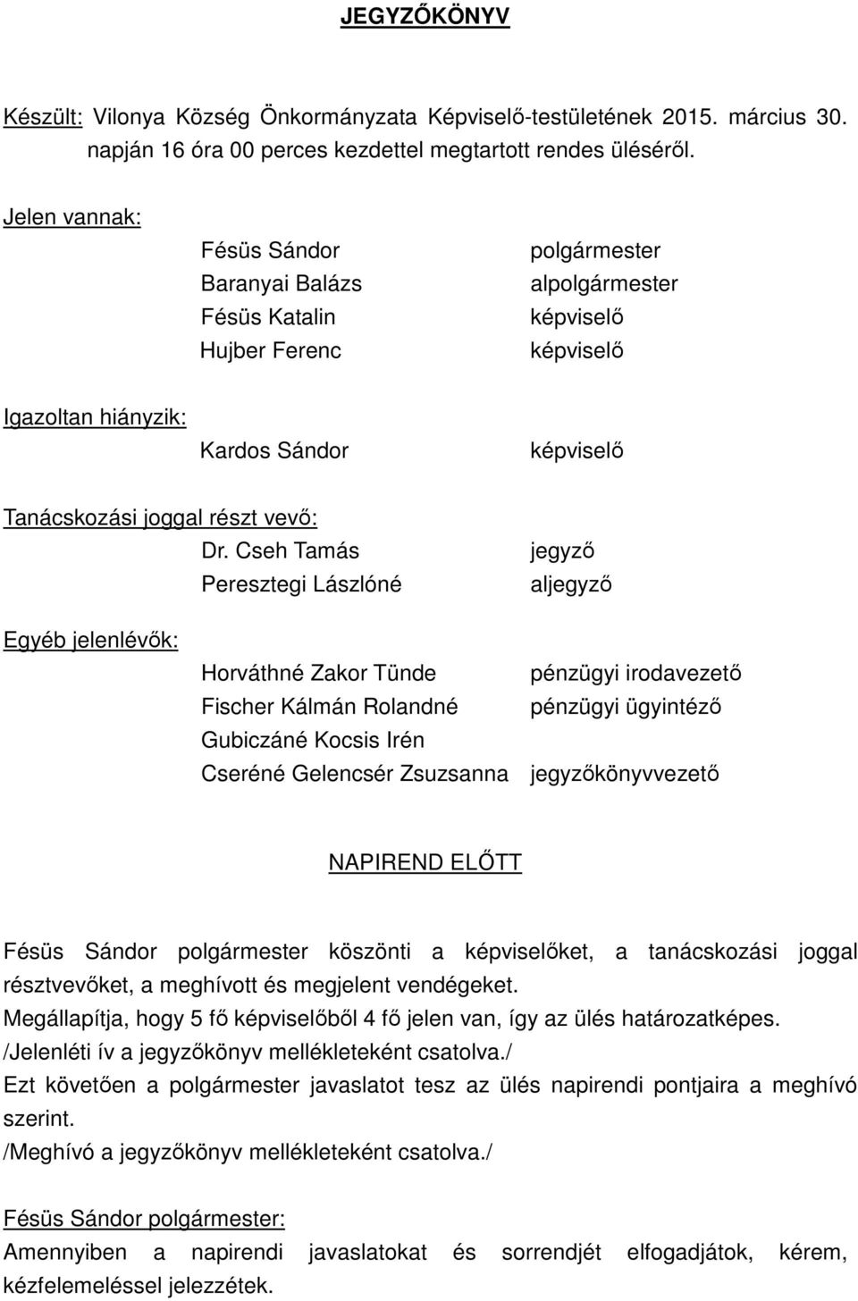 Cseh Tamás Peresztegi Lászlóné jegyző aljegyző Egyéb jelenlévők: Horváthné Zakor Tünde pénzügyi irodavezető Fischer Kálmán Rolandné pénzügyi ügyintéző Gubiczáné Kocsis Irén Cseréné Gelencsér