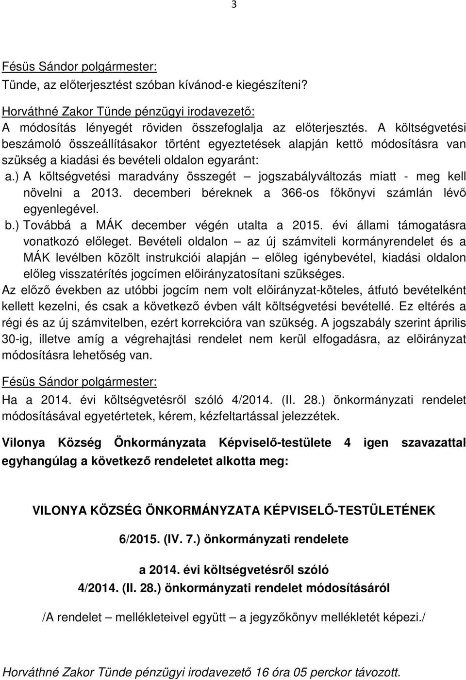 ) A költségvetési maradvány összegét jogszabályváltozás miatt - meg kell növelni a 2013. decemberi béreknek a 366-os főkönyvi számlán lévő egyenlegével. b.) Továbbá a MÁK december végén utalta a 2015.