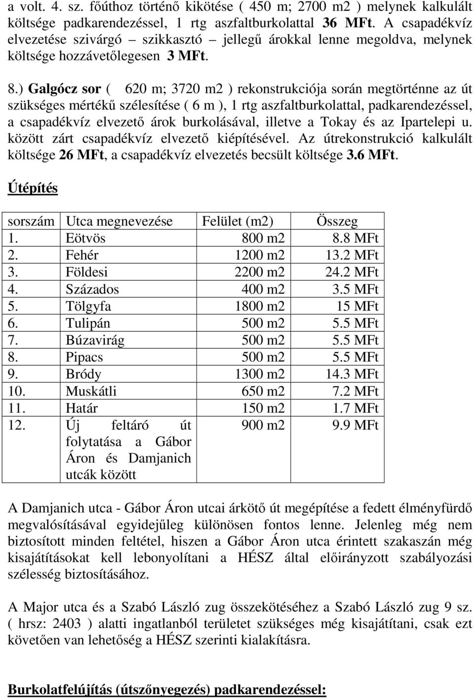 ) Galgócz sor ( 620 m; 3720 m2 ) rekonstrukciója során megtörténne az út szükséges mértékű szélesítése ( 6 m ), 1 rtg aszfaltburkolattal, padkarendezéssel, a csapadékvíz elvezető árok burkolásával,