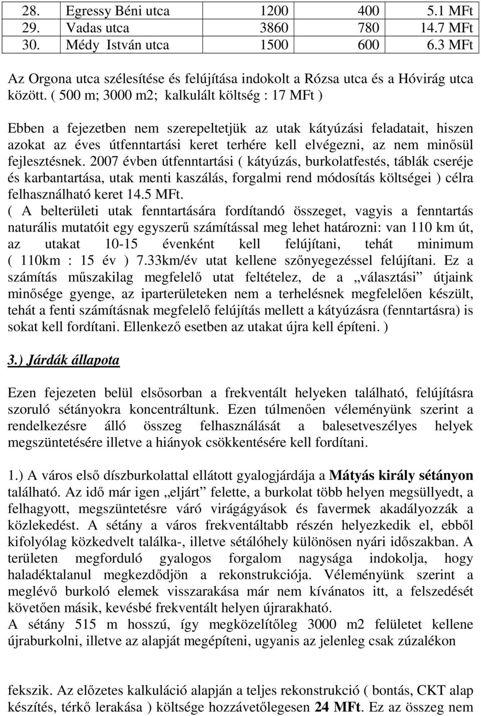 fejlesztésnek. 2007 évben útfenntartási ( kátyúzás, burkolatfestés, táblák cseréje és karbantartása, utak menti kaszálás, forgalmi rend módosítás költségei ) célra felhasználható keret 14.5 MFt.