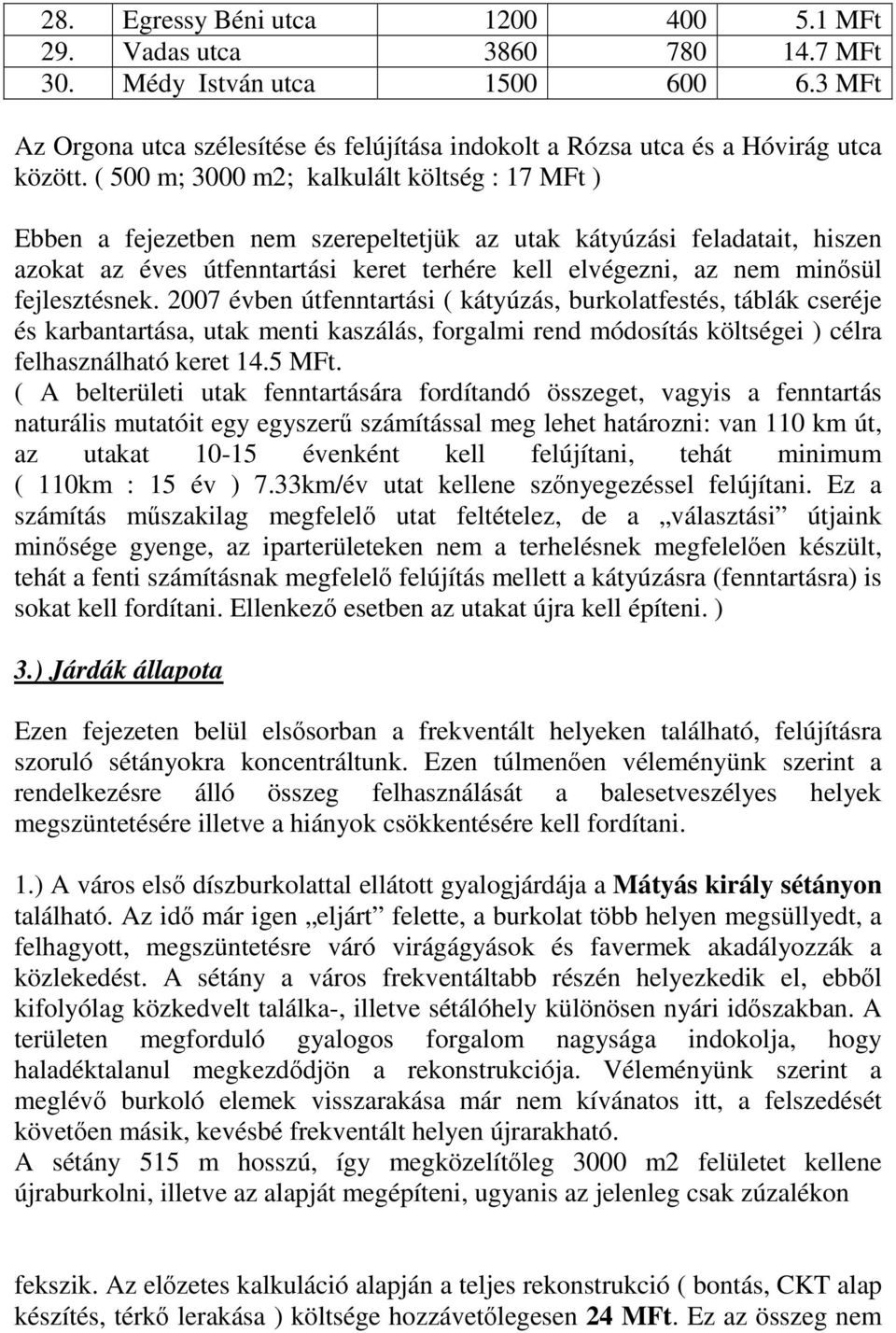 fejlesztésnek. 2007 évben útfenntartási ( kátyúzás, burkolatfestés, táblák cseréje és karbantartása, utak menti kaszálás, forgalmi rend módosítás költségei ) célra felhasználható keret 14.5 MFt.