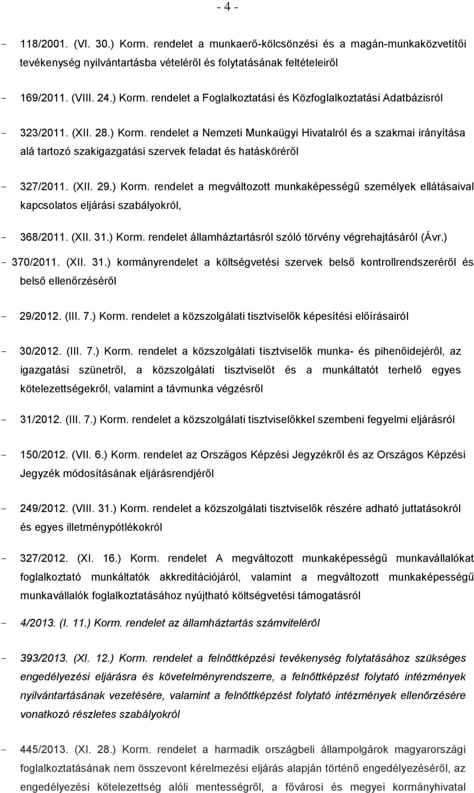 (XII. 31.) Korm. rendelet államháztartásról szóló törvény végrehajtásáról (Ávr.) 370/2011. (XII. 31.) kormányrendelet a költségvetési szervek belső kontrollrendszeréről és belső ellenőrzéséről 29/2012.