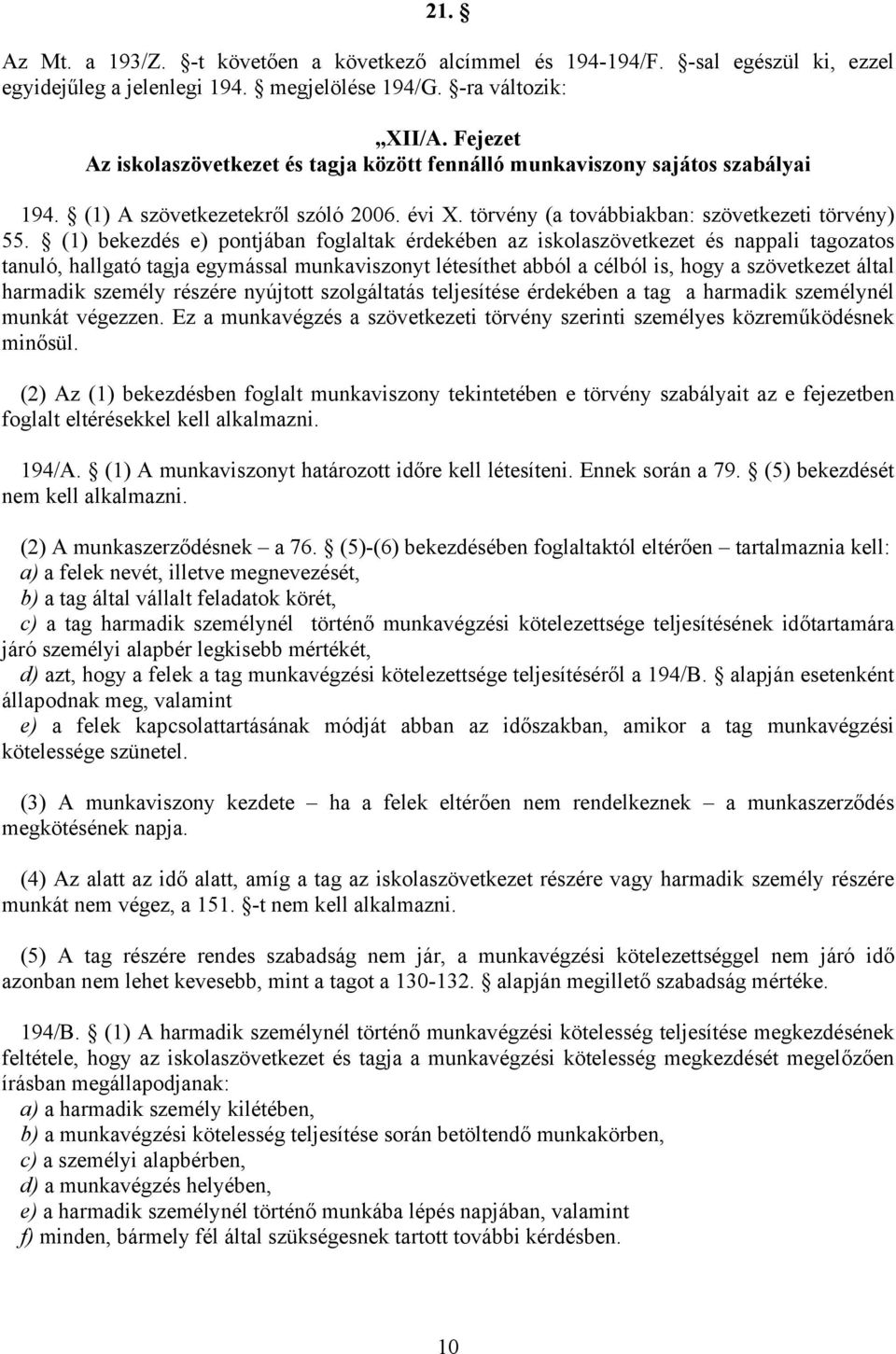 (1) bekezdés e) pontjában foglaltak érdekében az iskolaszövetkezet és nappali tagozatos tanuló, hallgató tagja egymással munkaviszonyt létesíthet abból a célból is, hogy a szövetkezet által harmadik