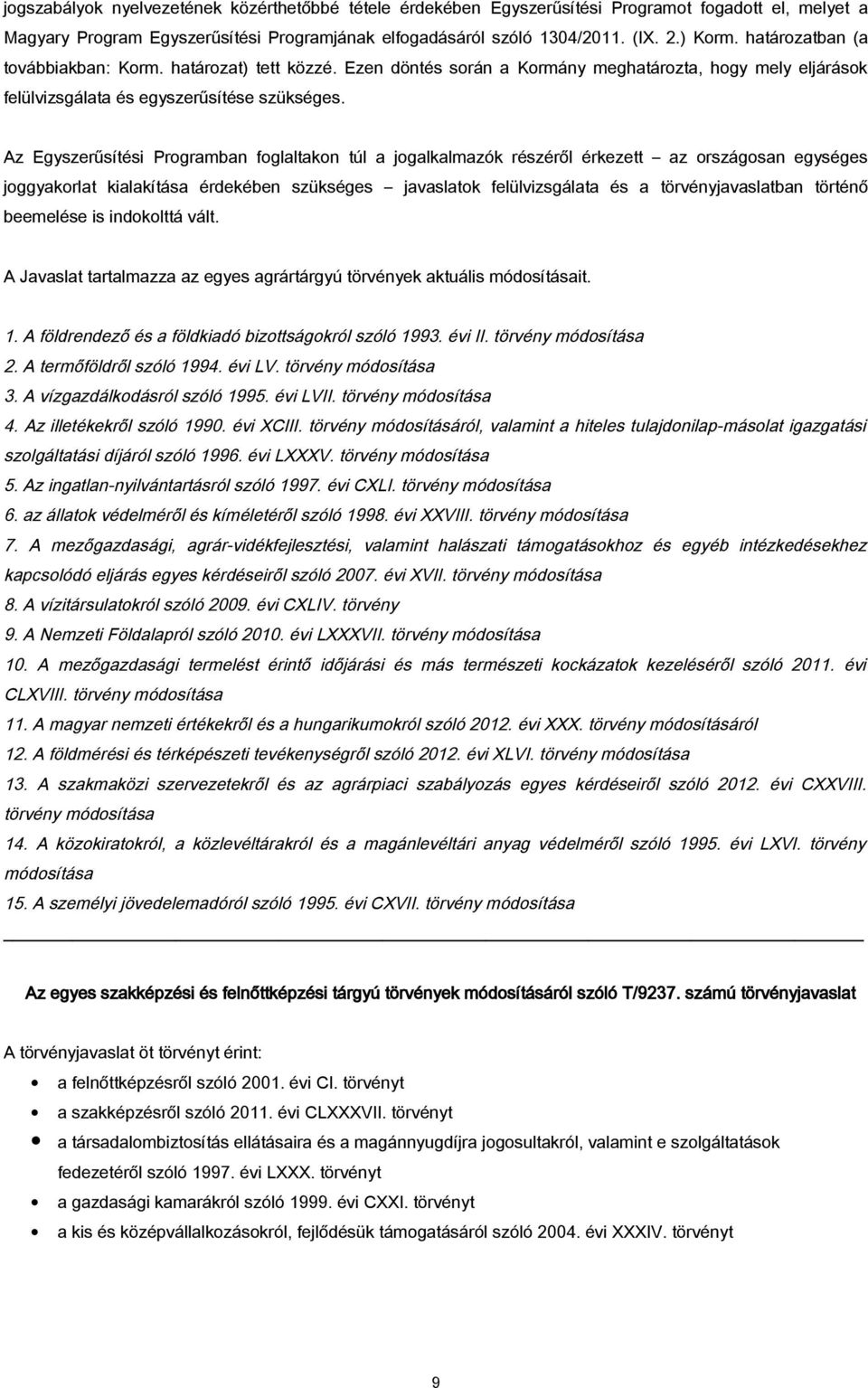 Az Egyszerűsítési Programban foglaltakon túl a jogalkalmazók részéről érkezett az országosan egységes joggyakorlat kialakítása érdekében szükséges javaslatok felülvizsgálata és a törvényjavaslatban