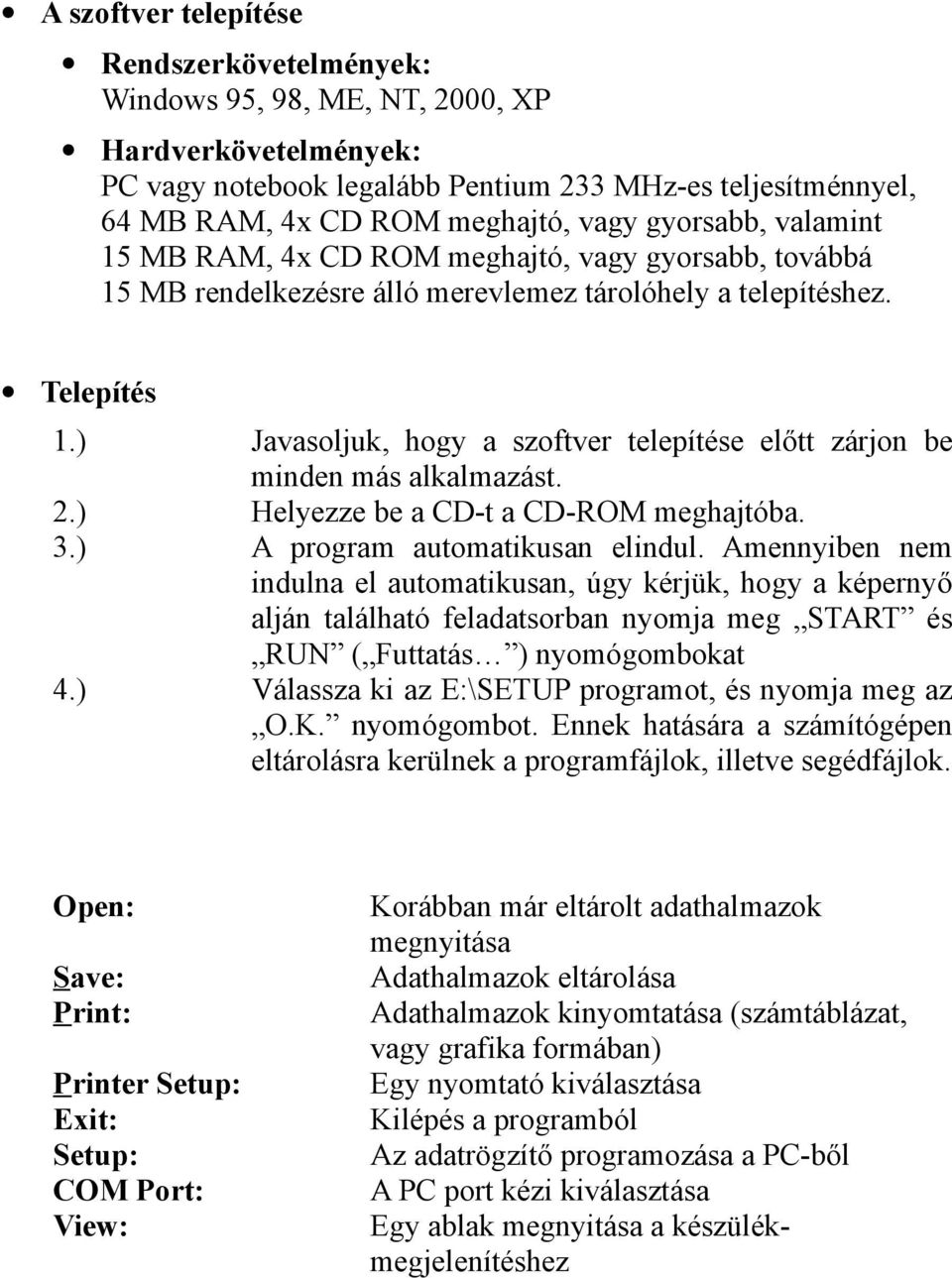 ) Javasoljuk, hogy a szoftver telepítése előtt zárjon be minden más alkalmazást. 2.) Helyezze be a CD-t a CD-ROM meghajtóba. 3.) A program automatikusan elindul.