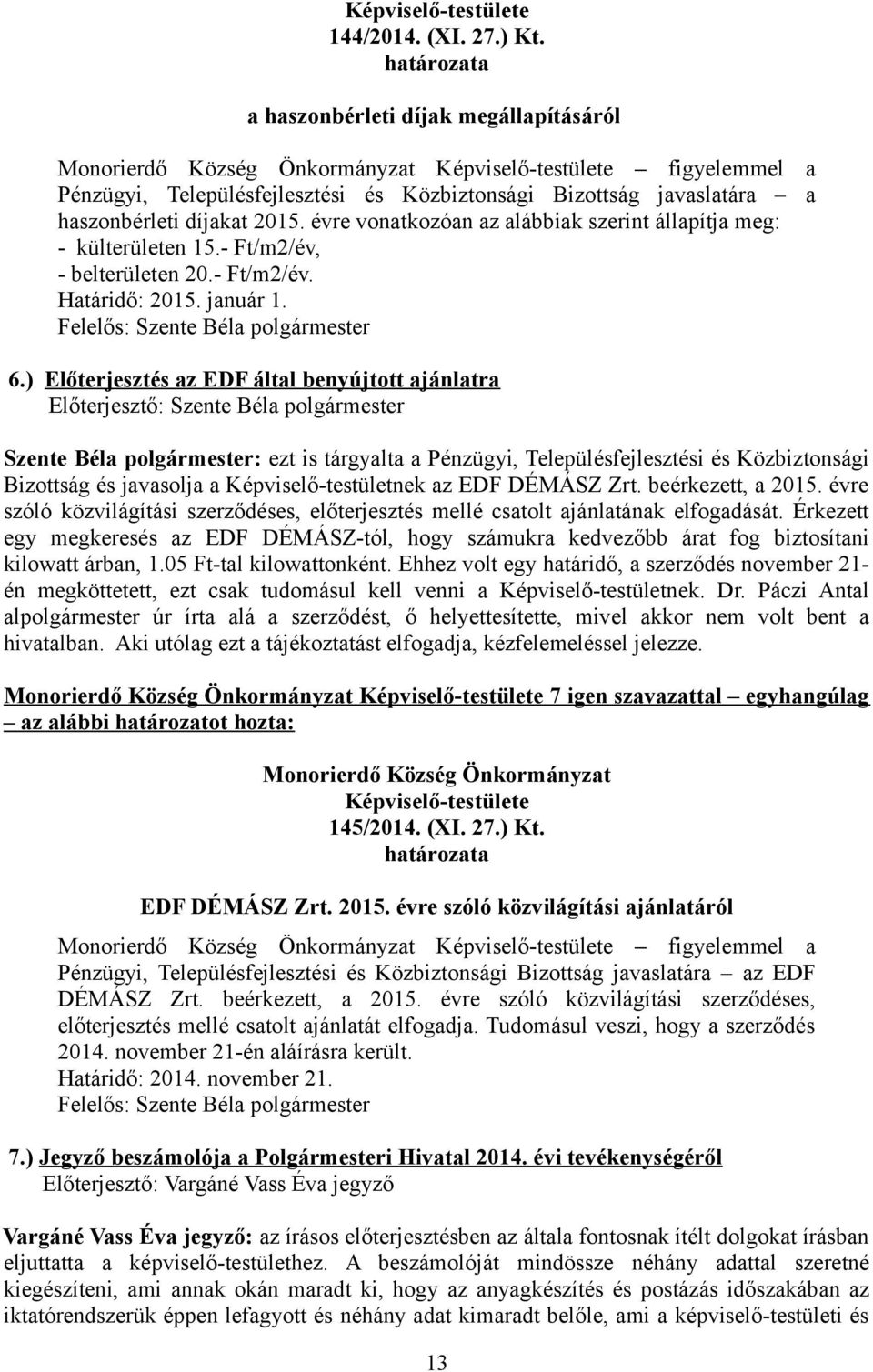 haszonbérleti díjakat 2015. évre vonatkozóan az alábbiak szerint állapítja meg: - külterületen 15.- Ft/m2/év, - belterületen 20.- Ft/m2/év. Határidő: 2015. január 1.