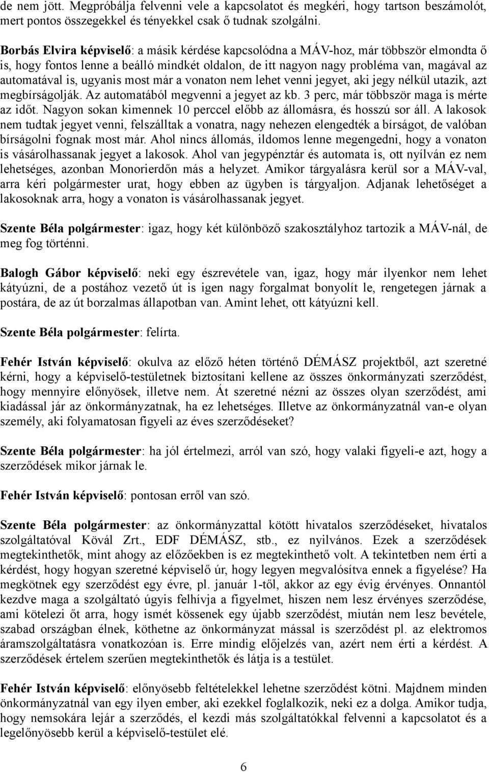 ugyanis most már a vonaton nem lehet venni jegyet, aki jegy nélkül utazik, azt megbírságolják. Az automatából megvenni a jegyet az kb. 3 perc, már többször maga is mérte az időt.