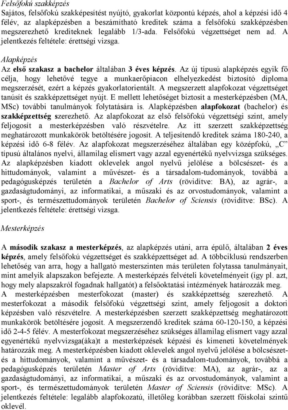 Az új típusú alapképzés egyik fő célja, hogy lehetővé tegye a munkaerőpiacon elhelyezkedést biztosító diploma megszerzését, ezért a képzés gyakorlatorientált.