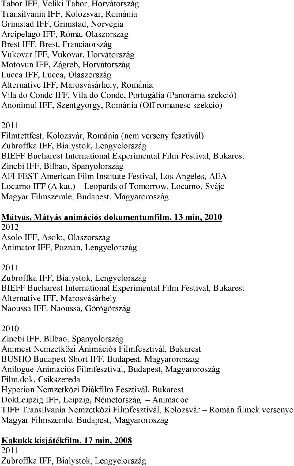Szentgyörgy, Románia (Off romanesc szekció) 2011 Filmtettfest, Kolozsvár, Románia (nem verseny fesztivál) Zubroffka IFF, Bialystok, Lengyelország BIEFF Bucharest International Experimental Film