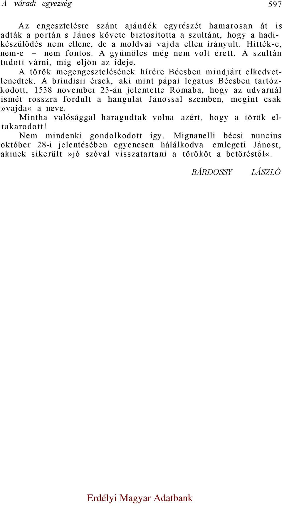A brindisii érsek, aki mint pápai legatus Bécsben tartózkodott, 1538 november 23-án jelentette Rómába, hogy az udvarnál ismét rosszra fordult a hangulat Jánossal szemben, megint csak»vajda«a neve.
