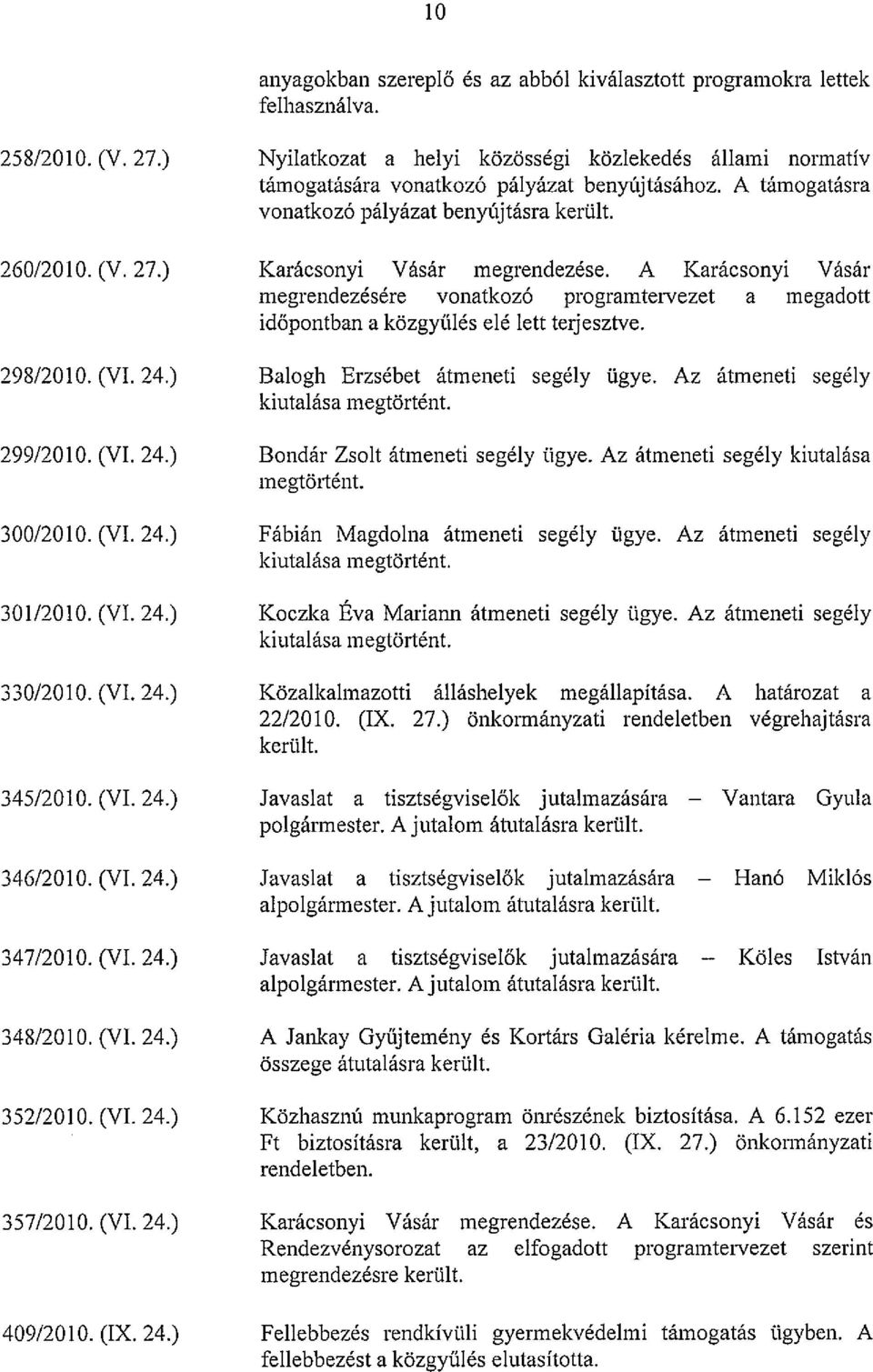 A támogatásra vonatkozó pályázat benyújtásra került. Karácsonyi Vásár megrendezése. A Karácsonyi Vásár megrendezésére vonatkozó programtervezet a megadott időpontban a közgyíílés elé lett terjesztve.