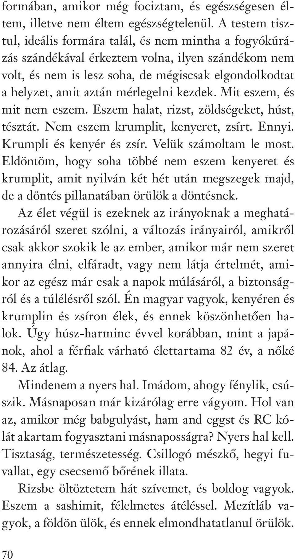 mérlegelni kezdek. Mit eszem, és mit nem eszem. Eszem halat, rizst, zöldségeket, húst, tésztát. Nem eszem krumplit, kenyeret, zsírt. Ennyi. Krumpli és kenyér és zsír. Velük számoltam le most.