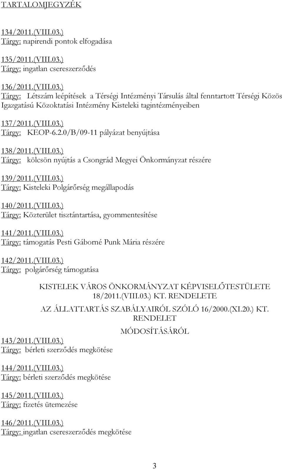 (VIII.03.) Tárgy: Közterület tisztántartása, gyommentesítése 141/2011.(VIII.03.) Tárgy: támogatás Pesti Gáborné Punk Mária részére 142/2011.(VIII.03.) Tárgy: polgárőrség támogatása KISTELEK VÁROS ÖNKORMÁNYZAT KÉPVISELŐTESTÜLETE 18/2011.