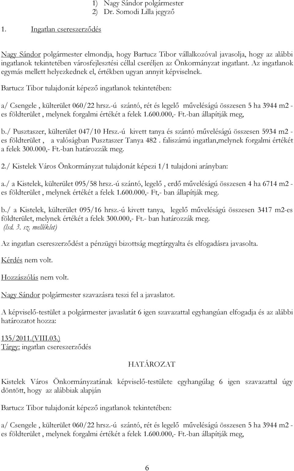 Az ingatlanok egymás mellett helyezkednek el, értékben ugyan annyit képviselnek. Bartucz Tibor tulajdonát képező ingatlanok tekintetében: a/ Csengele, külterület 060/22 hrsz.