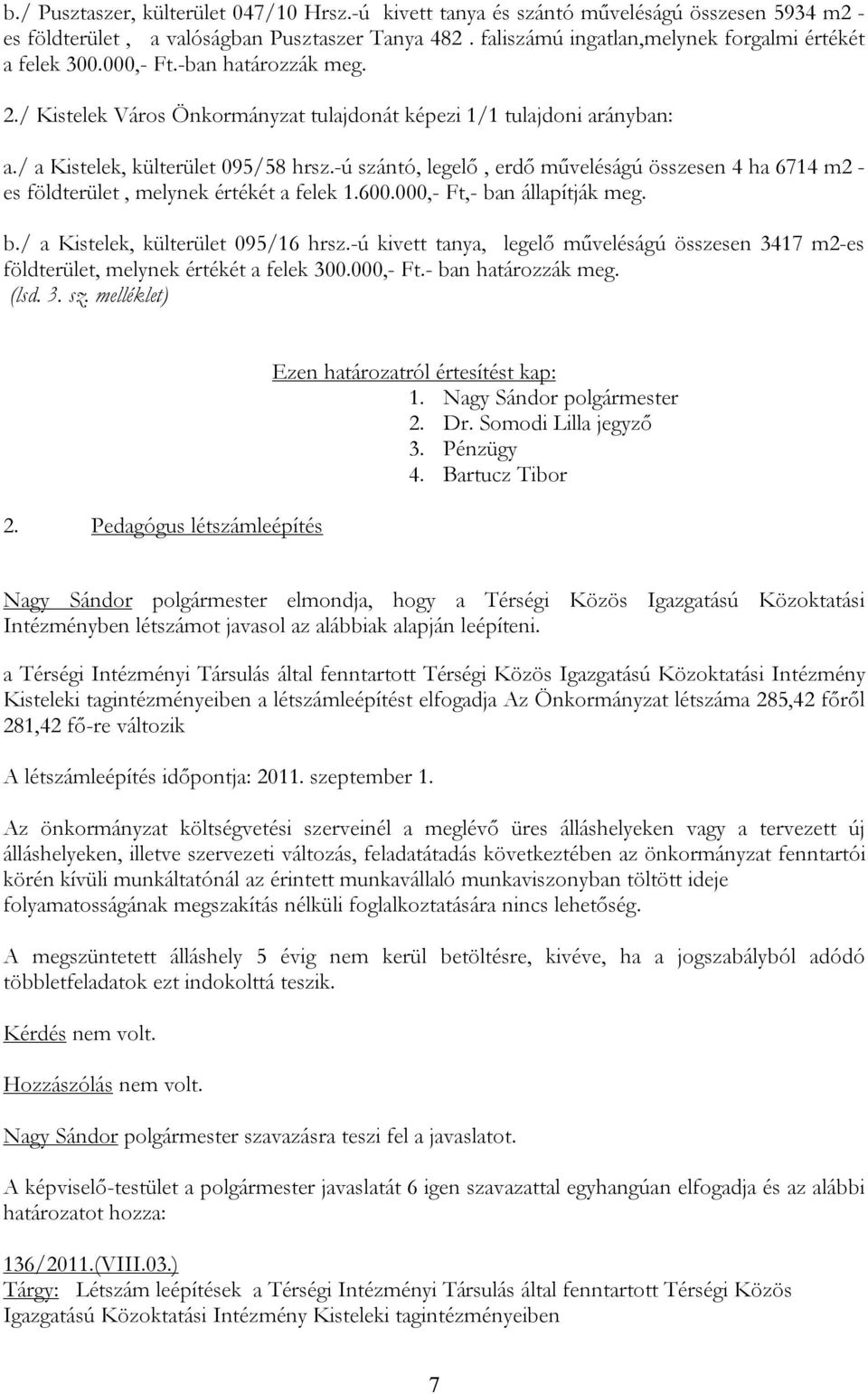 -ú szántó, legelő, erdő műveléságú összesen 4 ha 6714 m2 - es földterület, melynek értékét a felek 1.600.000,- Ft,- ban állapítják meg. b./ a Kistelek, külterület 095/16 hrsz.