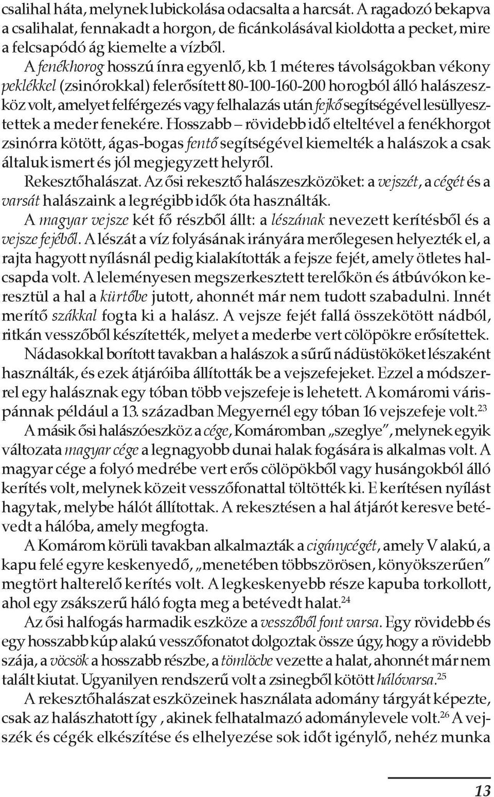 1 méteres távolságokban vékony peklékkel (zsinórokkal) felerõsített 80-100-160-200 horogból álló halászeszköz volt, amelyet felférgezés vagy felhalazás után fejkõ segítségével lesüllyesztettek a