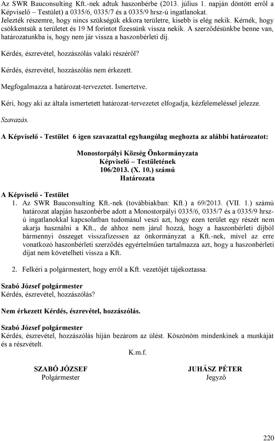 A szerződésünkbe benne van, határozatunkba is, hogy nem jár vissza a haszonbérleti díj. 6 igen szavazattal egyhangúlag meghozta az alábbi határozatot: 106/2013. (X. 10.) számú 1.