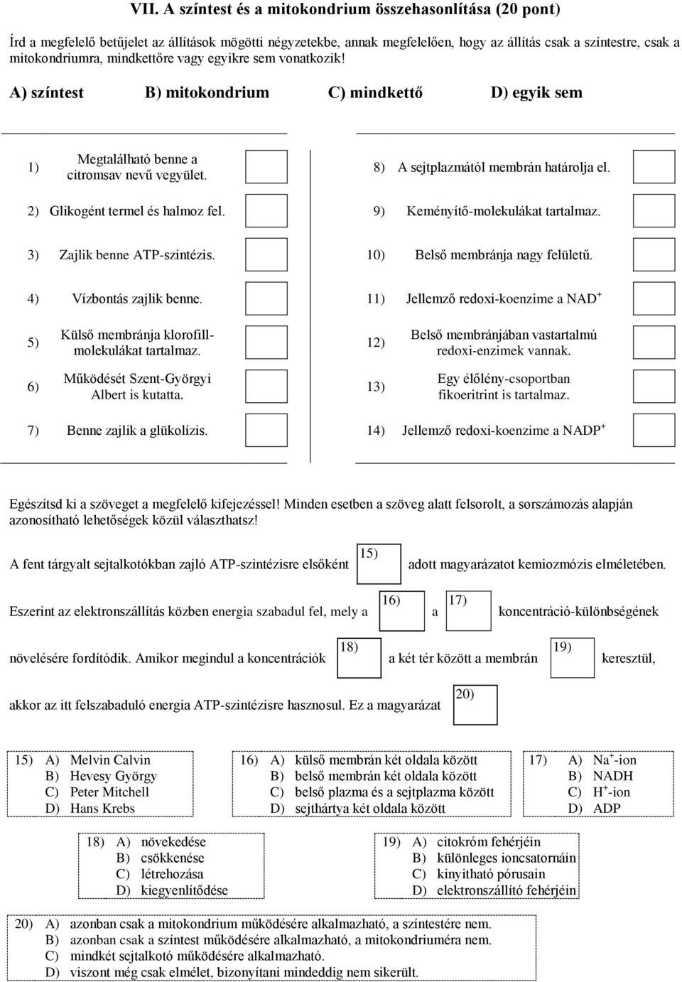 2) Glikogént termel és halmoz fel. 9) Keményítő-molekulákat tartalmaz. 3) Zajlik benne ATP-szintézis. 10) Belső membránja nagy felületű. 4) Vízbontás zajlik benne.