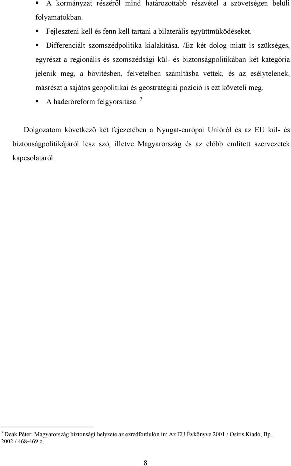 /Ez két dolog miatt is szükséges, egyrészt a regionális és szomszédsági kül- és biztonságpolitikában két kategória jelenik meg, a bővítésben, felvételben számításba vettek, és az esélytelenek,