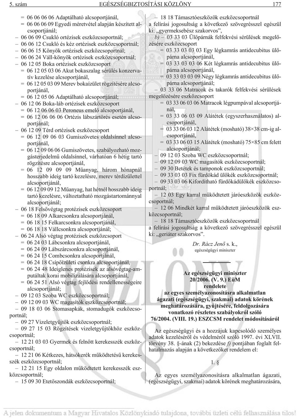 bokaszalag sérülés konzervatív kezelése alcsoportjánál, = 06 12 05 03 09 Merev bokaízület rögzítésére alcsoportjánál, = 06 12 05 06 Adaptálható alcsoportjánál; 06 12 06 Boka-láb ortézisek