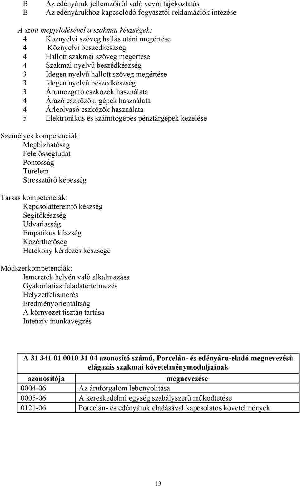 Árazó eszközök, gépek használata 4 Árleolvasó eszközök használata 5 Elektronikus és számítógépes pénztárgépek kezelése Személyes kompetenciák: Megbízhatóság Felelősségtudat Pontosság Türelem