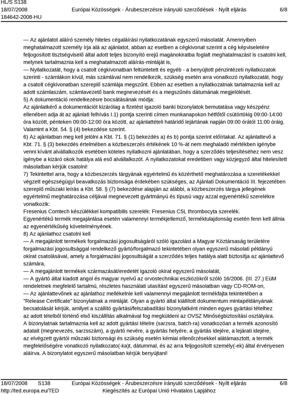 foglalt meghatalmazást is csatolni kell, melynek tartalmaznia kell a meghatalmazott aláírás-mintáját is, Nyilatkozatát, hogy a csatolt cégkivonatban feltüntetett és egyéb - a benyújtott pénzintézeti