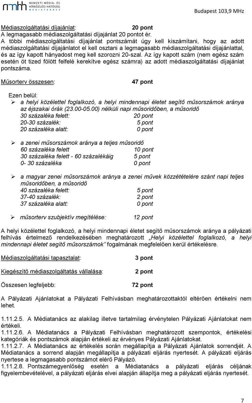 hányadost meg kell szorozni 20-szal. Az így kapott szám (nem egész szám esetén öt tized fölött felfelé kerekítve egész számra) az adott médiaszolgáltatási díjajánlat pontszáma.