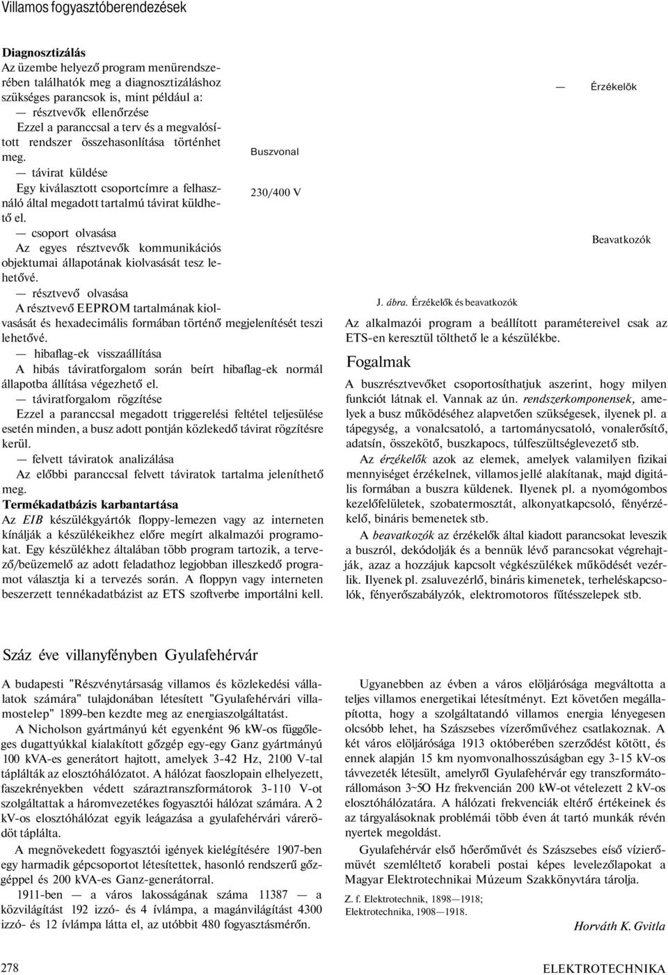 távirat küldése Egy kiválasztott csoportcímre a felhasználó által megadott tartalmú távirat küldhe- 230/400 V tő el.