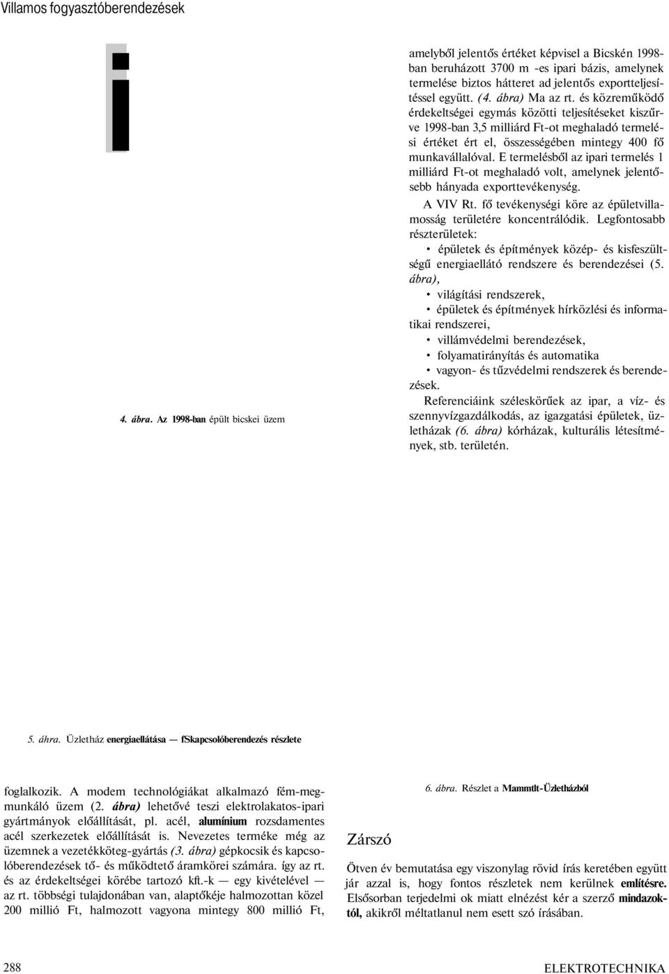 ábra) Ma az rt. és közreműködő érdekeltségei egymás közötti teljesítéseket kiszűrve 1998-ban 3,5 milliárd Ft-ot meghaladó termelési értéket ért el, összességében mintegy 400 fő munkavállalóval.