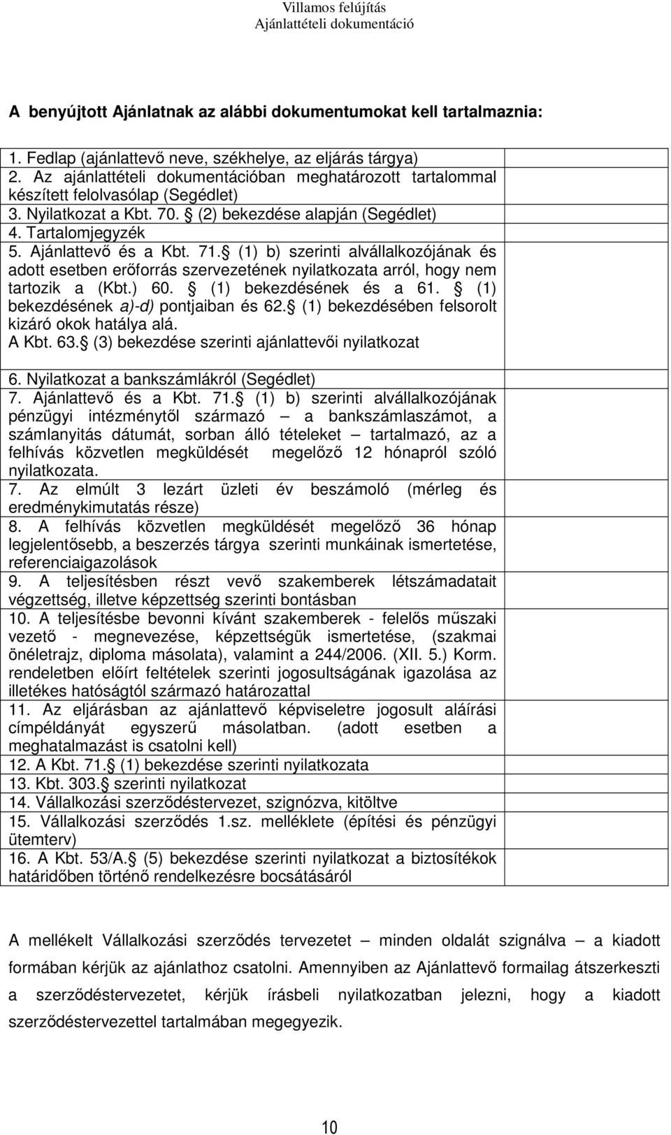 (1) b) szerinti alvállalkozójának és adott esetben erőforrás szervezetének nyilatkozata arról, hogy nem tartozik a (Kbt.) 60. (1) bekezdésének és a 61. (1) bekezdésének a)-d) pontjaiban és 62.