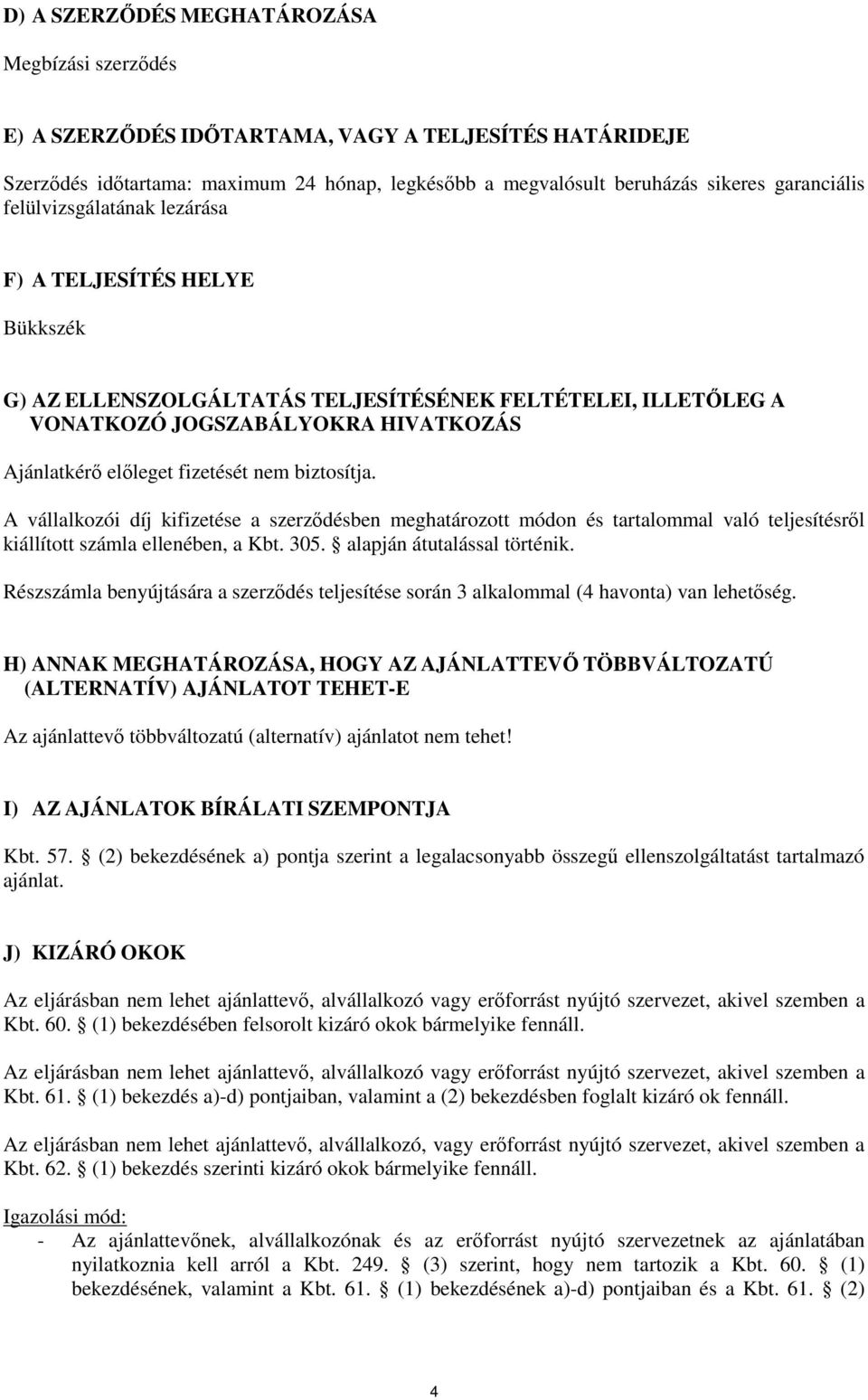 biztosítja. A vállalkozói díj kifizetése a szerződésben meghatározott módon és tartalommal való teljesítésről kiállított számla ellenében, a Kbt. 305. alapján átutalással történik.