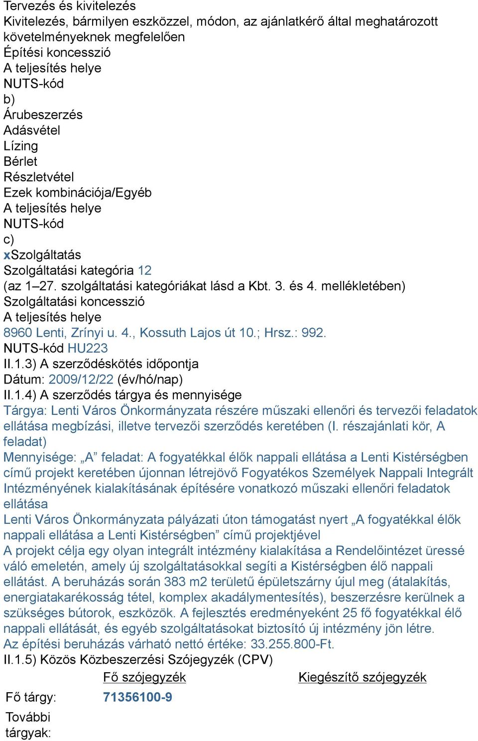 mellékletében) Szolgáltatási koncesszió A teljesítés helye 8960 Lenti, Zrínyi u. 4., Kossuth Lajos út 10.; Hrsz.: 992. NUTS-kód HU223 II.1.3) A szerződéskötés időpontja Dátum: 2009/12/22 (év/hó/nap) II.