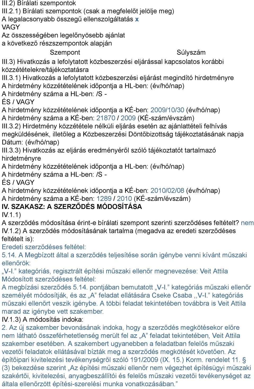 1) Bírálati szempontok (csak a megfelelőt jelölje meg) A legalacsonyabb összegű ellenszolgáltatás x VAGY Az összességében legelőnyösebb ajánlat a következő részszempontok alapján Szempont Súlyszám