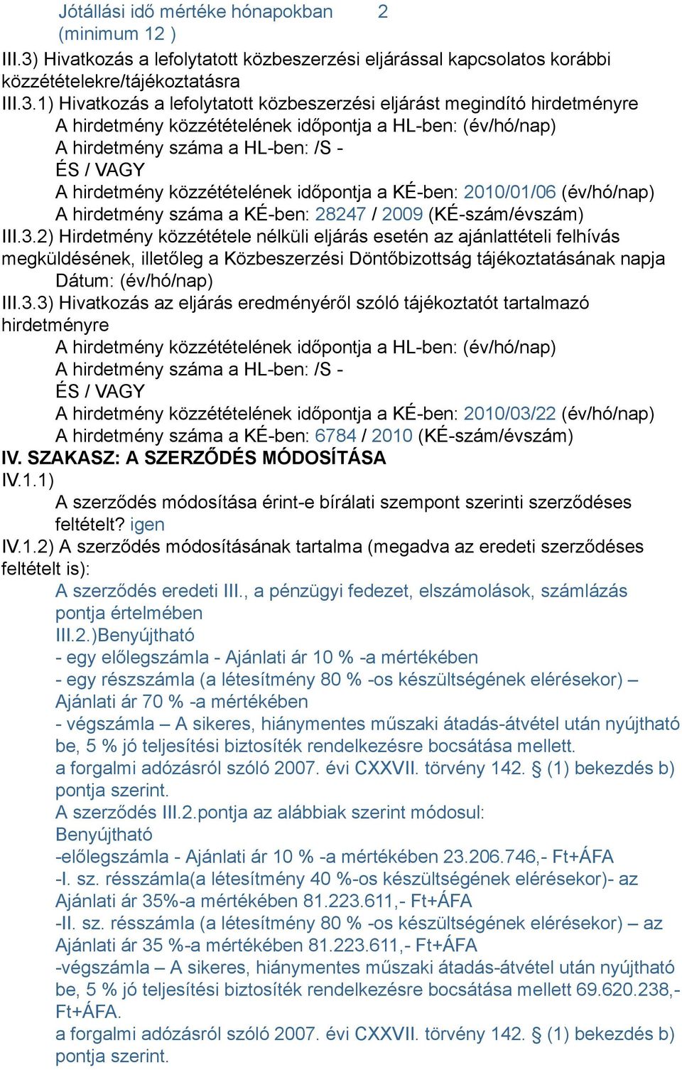 1) Hivatkozás a lefolytatott közbeszerzési eljárást megindító hirdetményre A hirdetmény közzétételének időpontja a HL-ben: (év/hó/nap) A hirdetmény száma a HL-ben: /S - ÉS / VAGY A hirdetmény