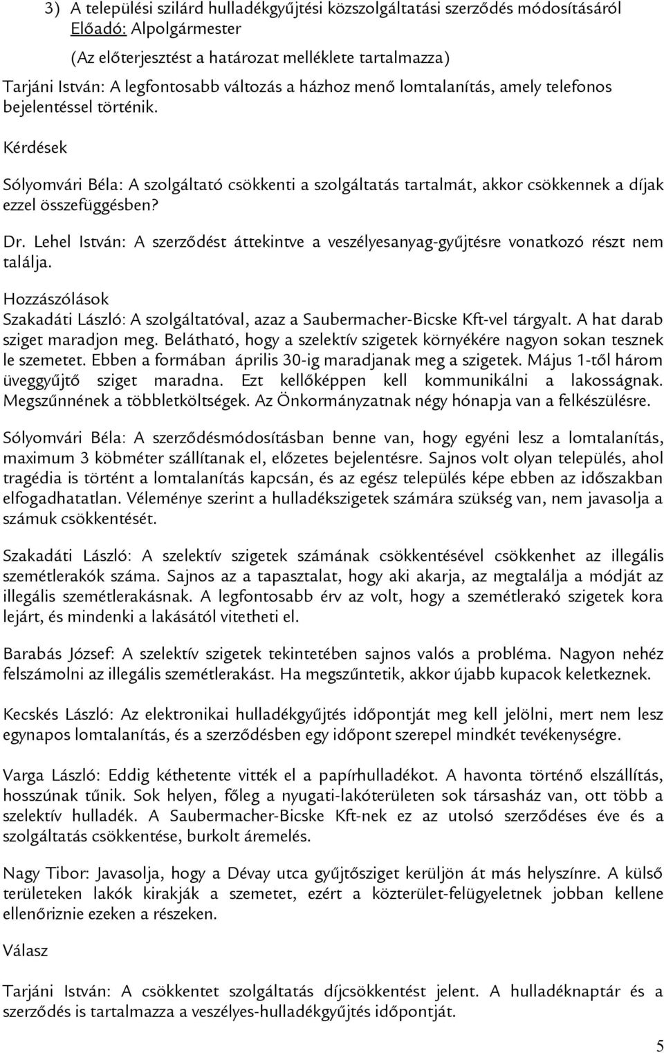 Lehel István: A szerződést áttekintve a veszélyesanyag-gyűjtésre vonatkozó részt nem találja. Hozzászólások Szakadáti László: A szolgáltatóval, azaz a Saubermacher-Bicske Kft-vel tárgyalt.