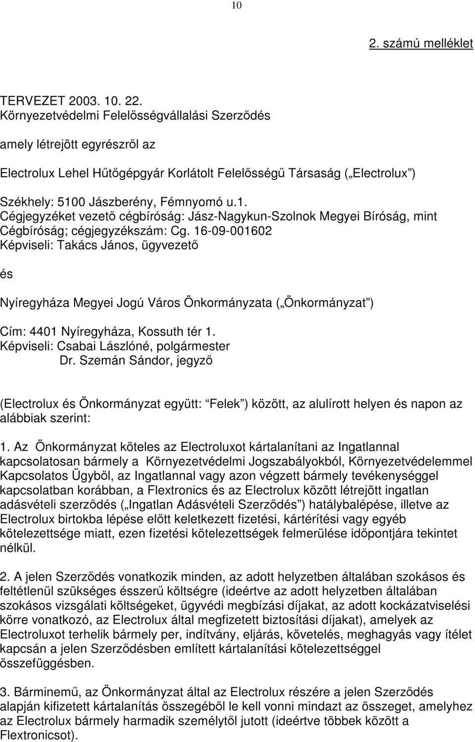 0 Jászberény, Fémnyomó u.1. Cégjegyzéket vezető cégbíróság: Jász-Nagykun-Szolnok Megyei Bíróság, mint Cégbíróság; cégjegyzékszám: Cg.