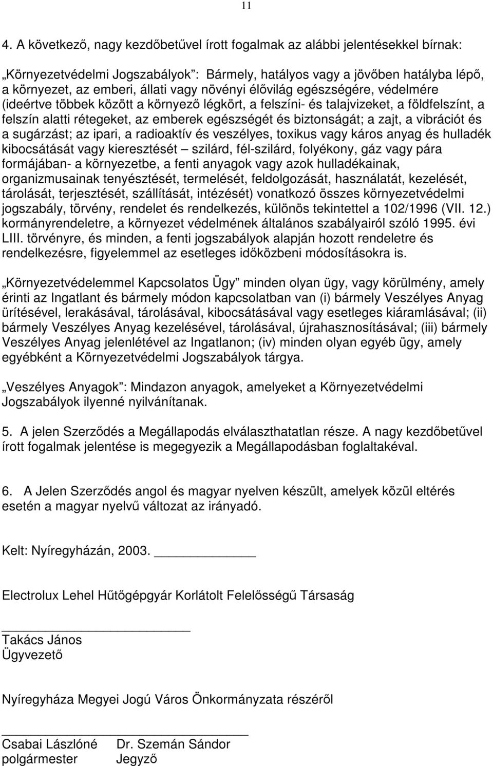 zajt, a vibrációt és a sugárzást; az ipari, a radioaktív és veszélyes, toxikus vagy káros anyag és hulladék kibocsátását vagy kieresztését szilárd, fél-szilárd, folyékony, gáz vagy pára formájában- a