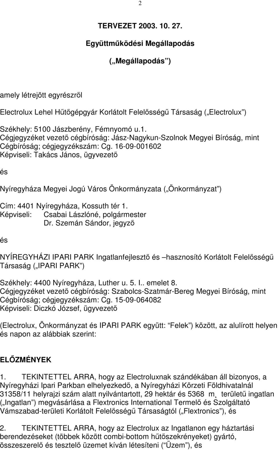 0 Jászberény, Fémnyomó u.1. Cégjegyzéket vezető cégbíróság: Jász-Nagykun-Szolnok Megyei Bíróság, mint Cégbíróság; cégjegyzékszám: Cg.