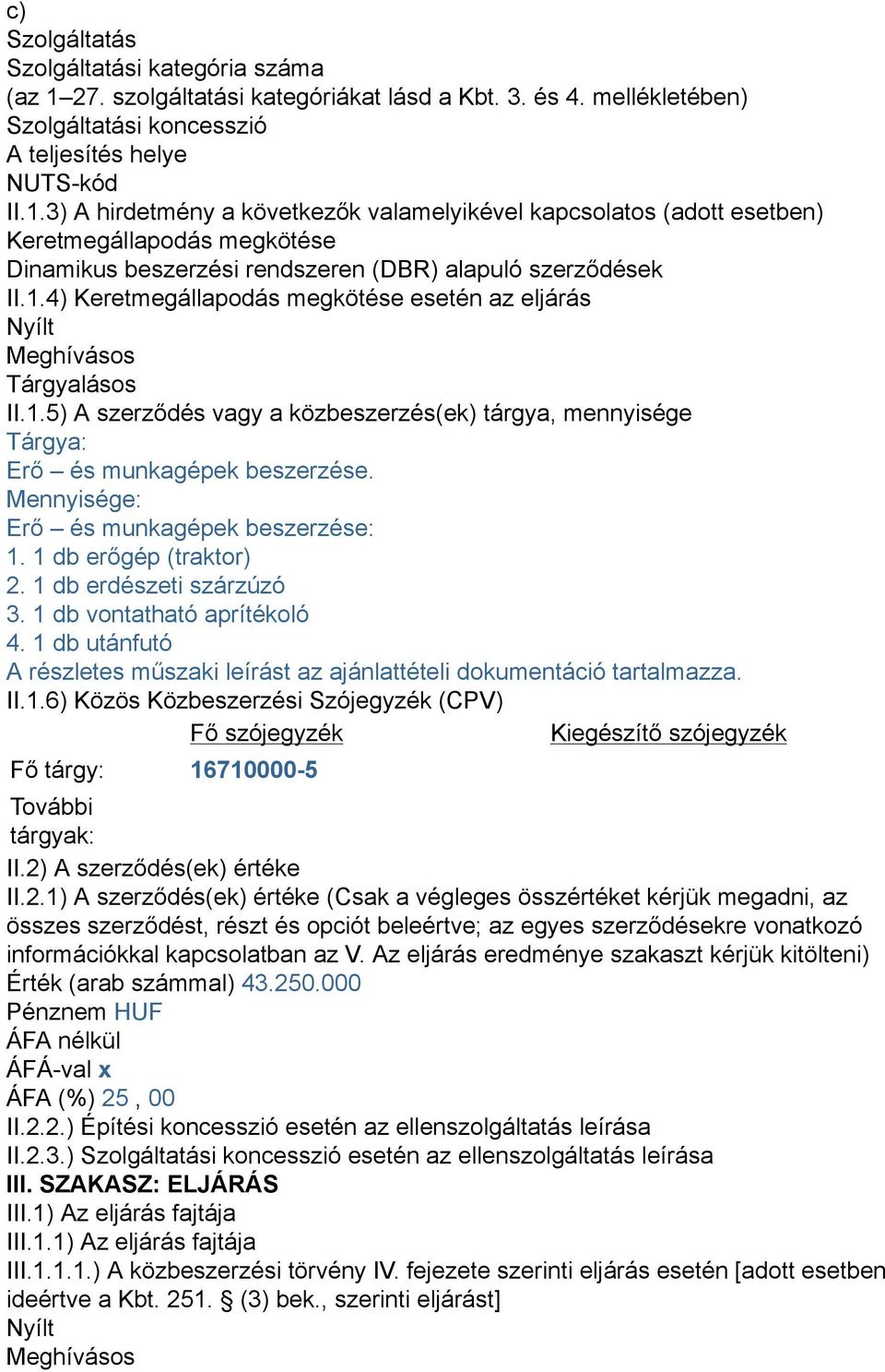 3) A hirdetmény a következők valamelyikével kapcsolatos (adott esetben) Keretmegállapodás megkötése Dinamikus beszerzési rendszeren (DBR) alapuló szerződések II.1.