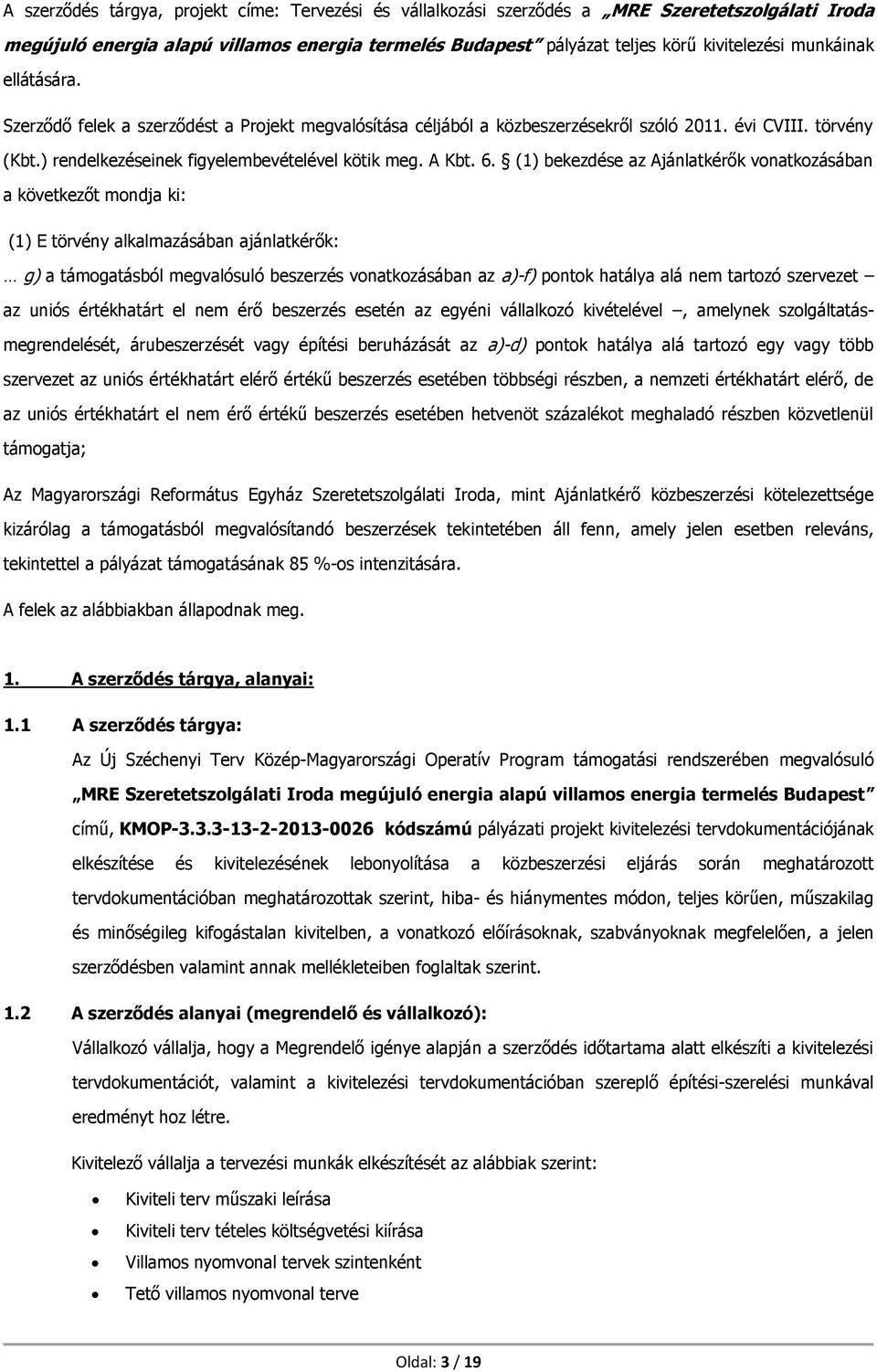 (1) bekezdése az Ajánlatkérők vonatkozásában a következőt mondja ki: (1) E törvény alkalmazásában ajánlatkérők: g) a támogatásból megvalósuló beszerzés vonatkozásában az a)-f) pontok hatálya alá nem