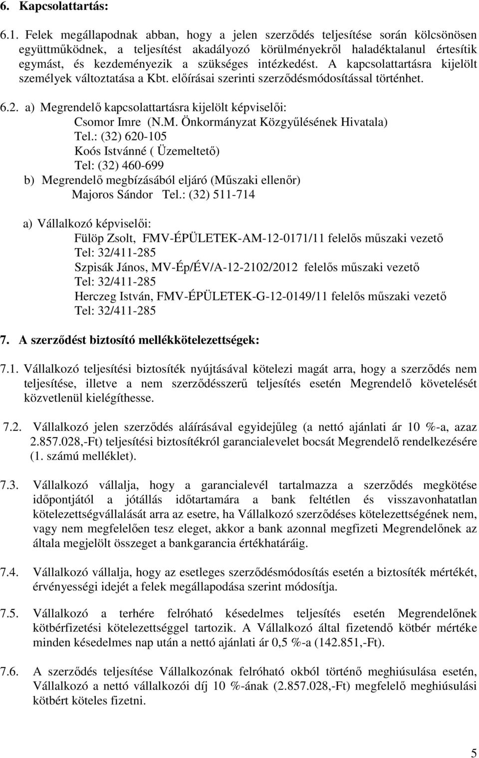 intézkedést. A kapcsolattartásra kijelölt személyek változtatása a Kbt. elıírásai szerinti szerzıdésmódosítással történhet. 6.2. a) Megrendelı kapcsolattartásra kijelölt képviselıi: Csomor Imre (N.M. Önkormányzat Közgyőlésének Hivatala) Tel.