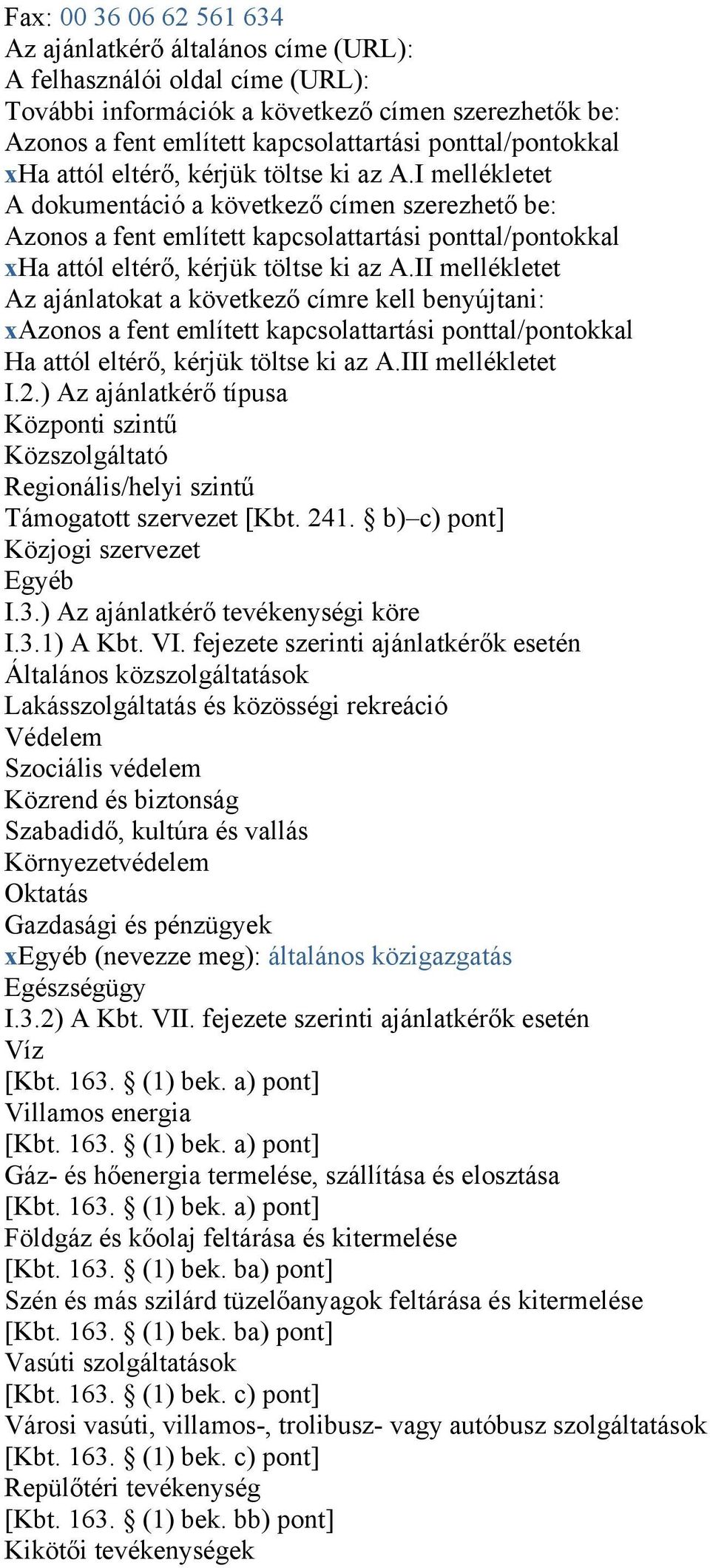 I mellékletet A dokumentáció a következő címen szerezhető be: Azonos a fent említett kapcsolattartási II mellékletet Az ajánlatokat a következő címre kell benyújtani: xazonos a fent említett