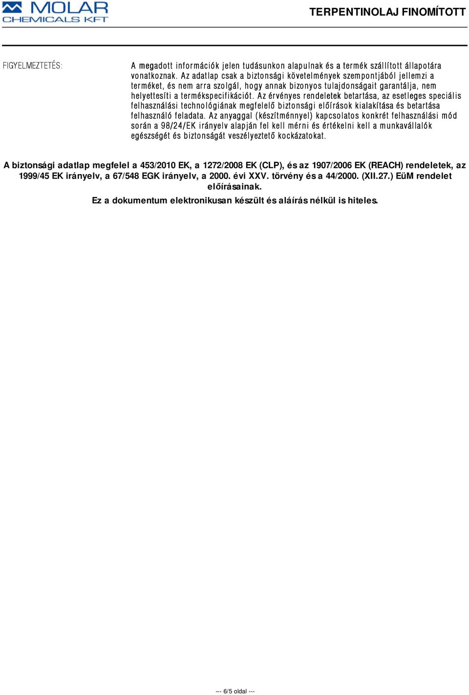 Az érvényes rendeletek betartása, az esetleges speciális felhasználási technológiának megfelelõ biztonsági elõírások kialakítása és betartása felhasználó feladata.