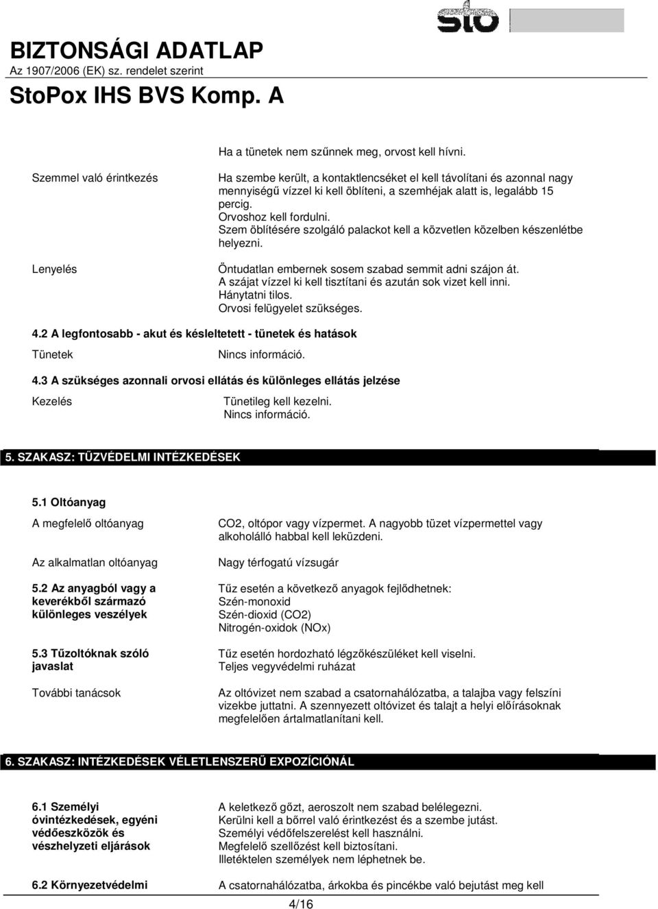 Orvoshoz kell fordulni. Szem öblítésére szolgáló palackot kell a közvetlen közelben készenlétbe helyezni. Öntudatlan embernek sosem szabad semmit adni szájon át.