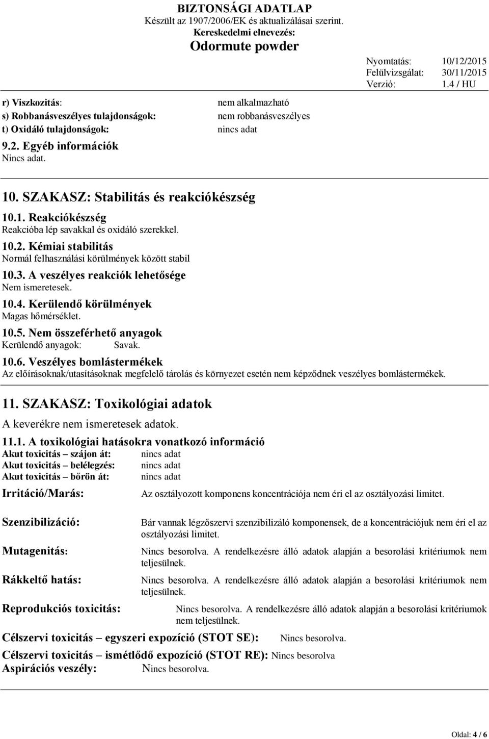 A veszélyes reakciók lehetősége Nem ismeretesek. 10.4. Kerülendő körülmények Magas hőmérséklet. 10.5. Nem összeférhető anyagok Kerülendő anyagok: Savak. 10.6.