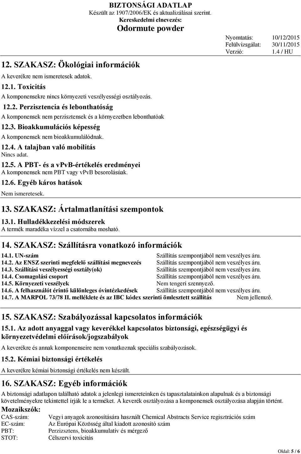 Egyéb káros hatások Nem ismeretesek. 13. SZAKASZ: Ártalmatlanítási szempontok 13.1. Hulladékkezelési módszerek A termék maradéka vízzel a csatornába mosható. 14.