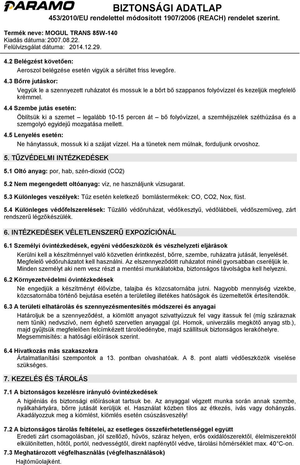 4 Szembe jutás esetén: Öblítsük ki a szemet legalább 10-15 percen át bő folyóvízzel, a szemhéjszélek széthúzása és a szemgolyó egyidejű mozgatása mellett. 4.